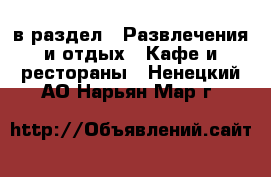  в раздел : Развлечения и отдых » Кафе и рестораны . Ненецкий АО,Нарьян-Мар г.